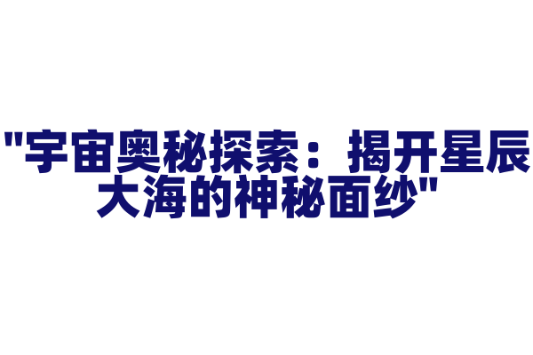 "宇宙奥秘探索：揭开星辰大海的神秘面纱"